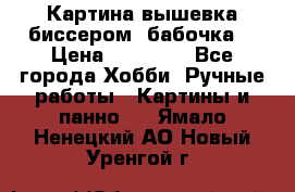 Картина вышевка биссером “бабочка“ › Цена ­ 18 000 - Все города Хобби. Ручные работы » Картины и панно   . Ямало-Ненецкий АО,Новый Уренгой г.